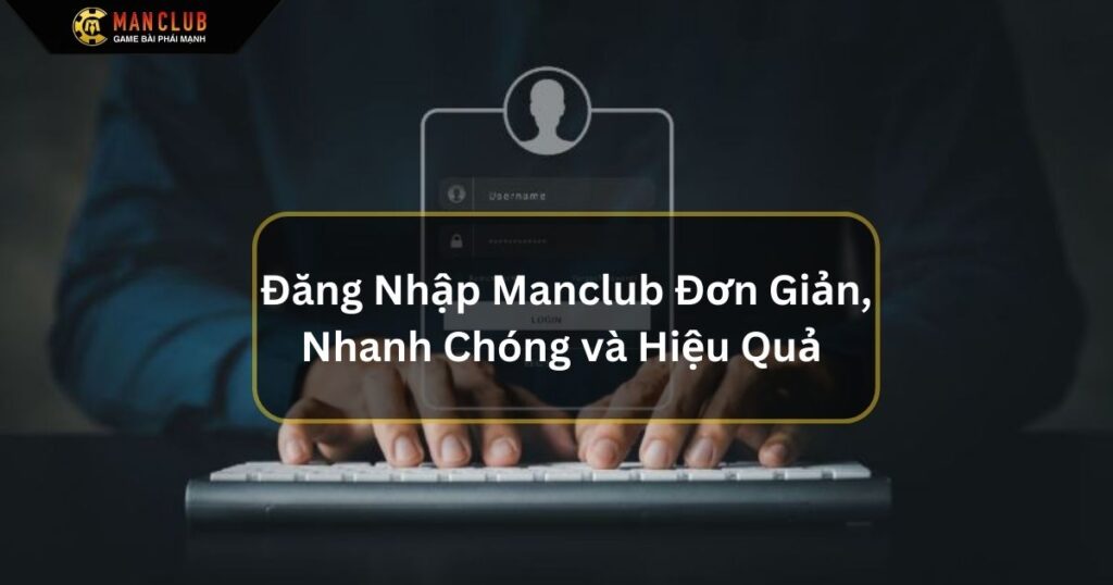 Đăng Nhập Manclub Đơn Giản, Nhanh Chóng và Hiệu Quả 