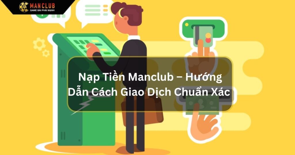 Nạp Tiền Manclub – Hướng Dẫn Cách Giao Dịch Chuẩn Xác Nhất