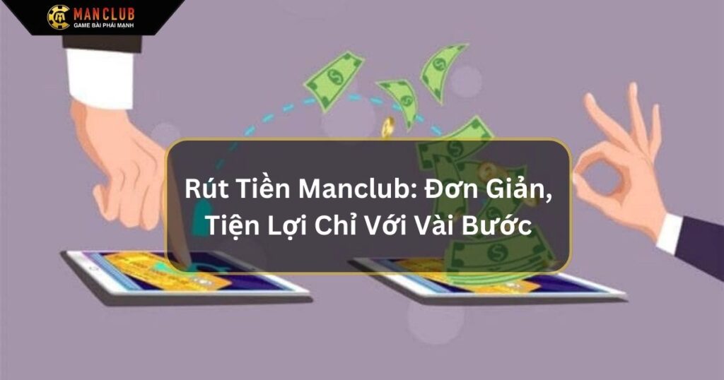 Rút Tiền Manclub: Đơn Giản, Tiện Lợi Chỉ Với Vài Bước